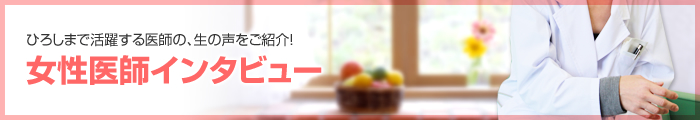 ひろしまで活躍する医師の、生の声をご紹介！医師インタビュー
